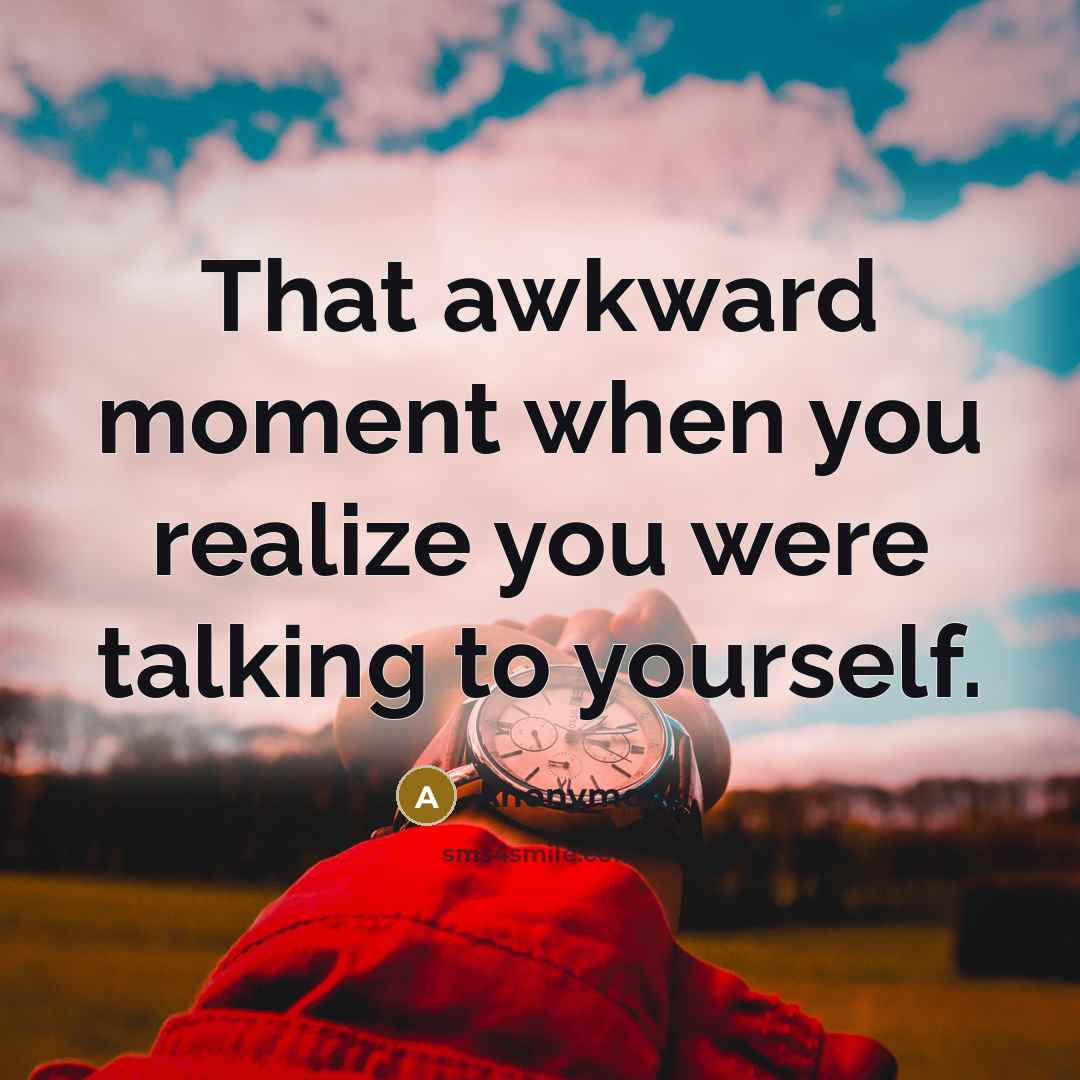 “That awkward moment when you realize you were talking to yourself.” quote by Anonymous