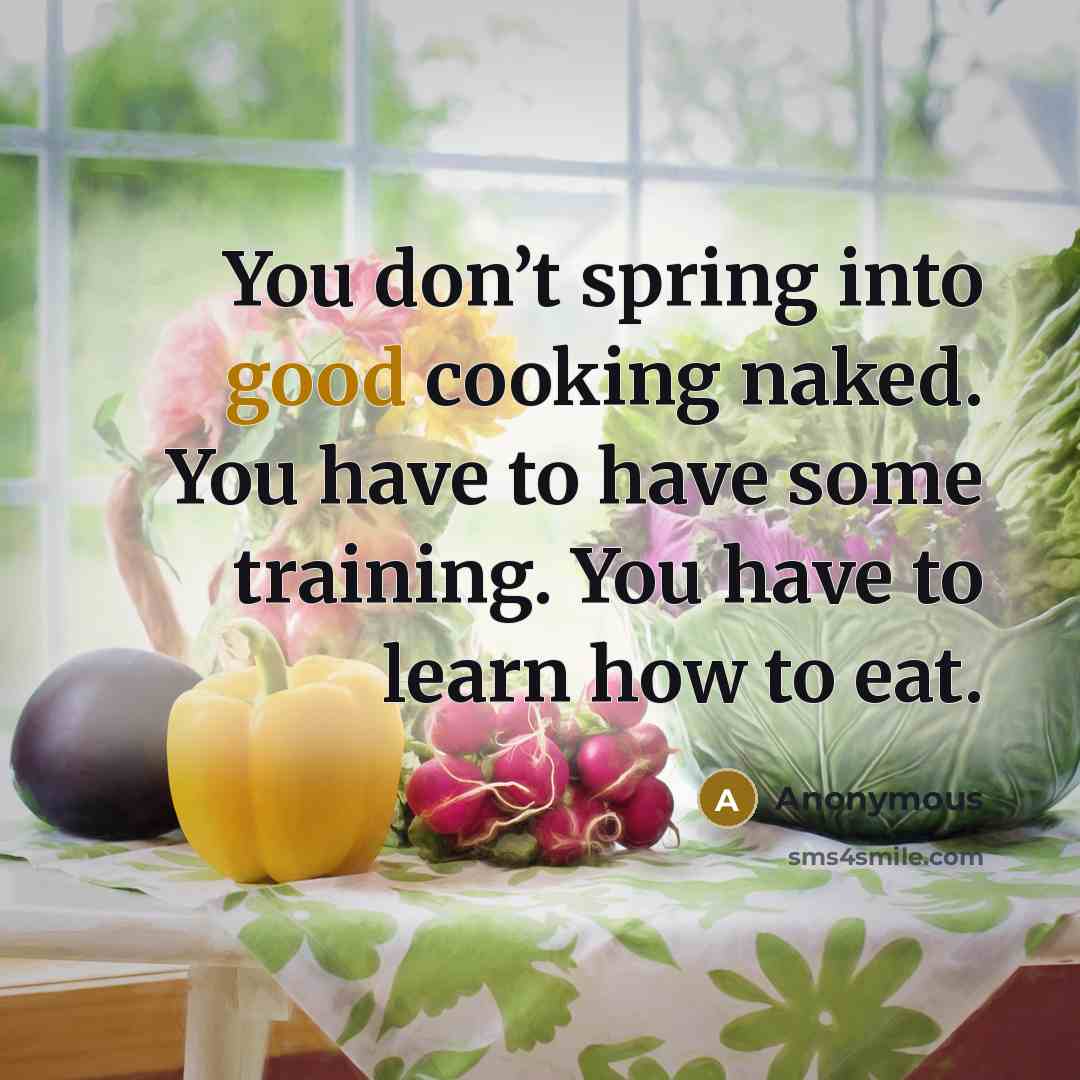 “You don’t spring into good cooking naked. You have to…” quote by Anonymous
