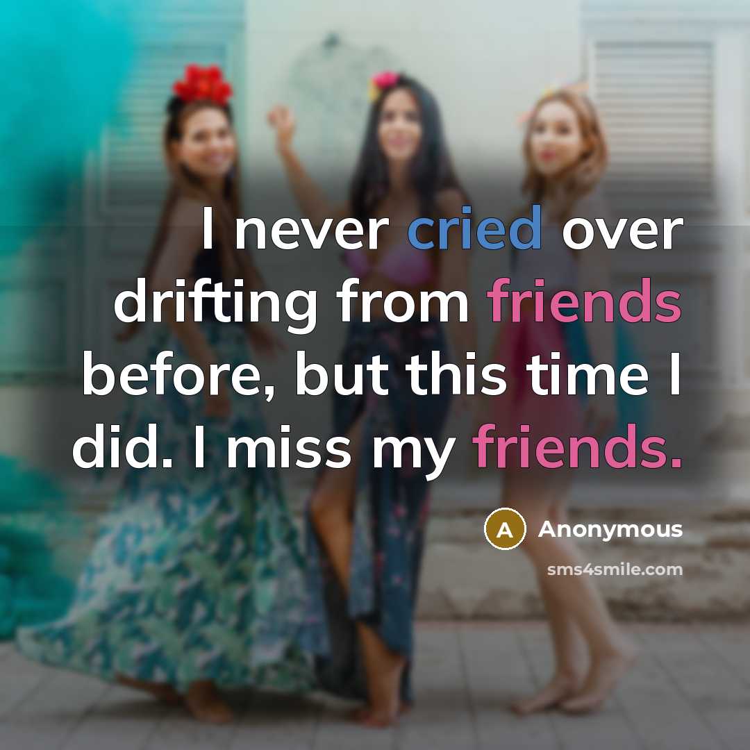 “I never cried over drifting from friends before, but this time I did. I miss my friends.” quote by Anonymous
