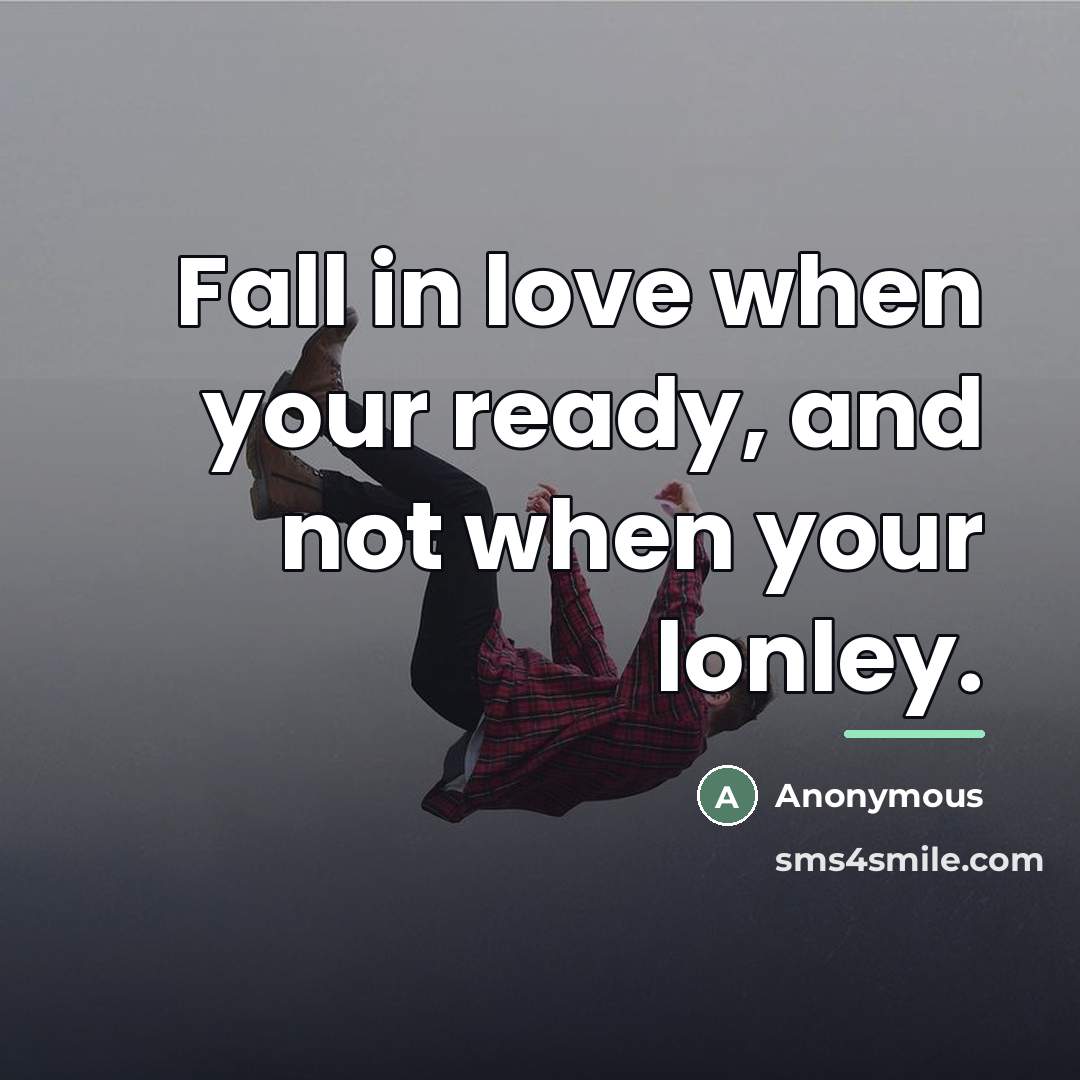 “Fall in love when your ready, and not when your…” quote by Anonymous