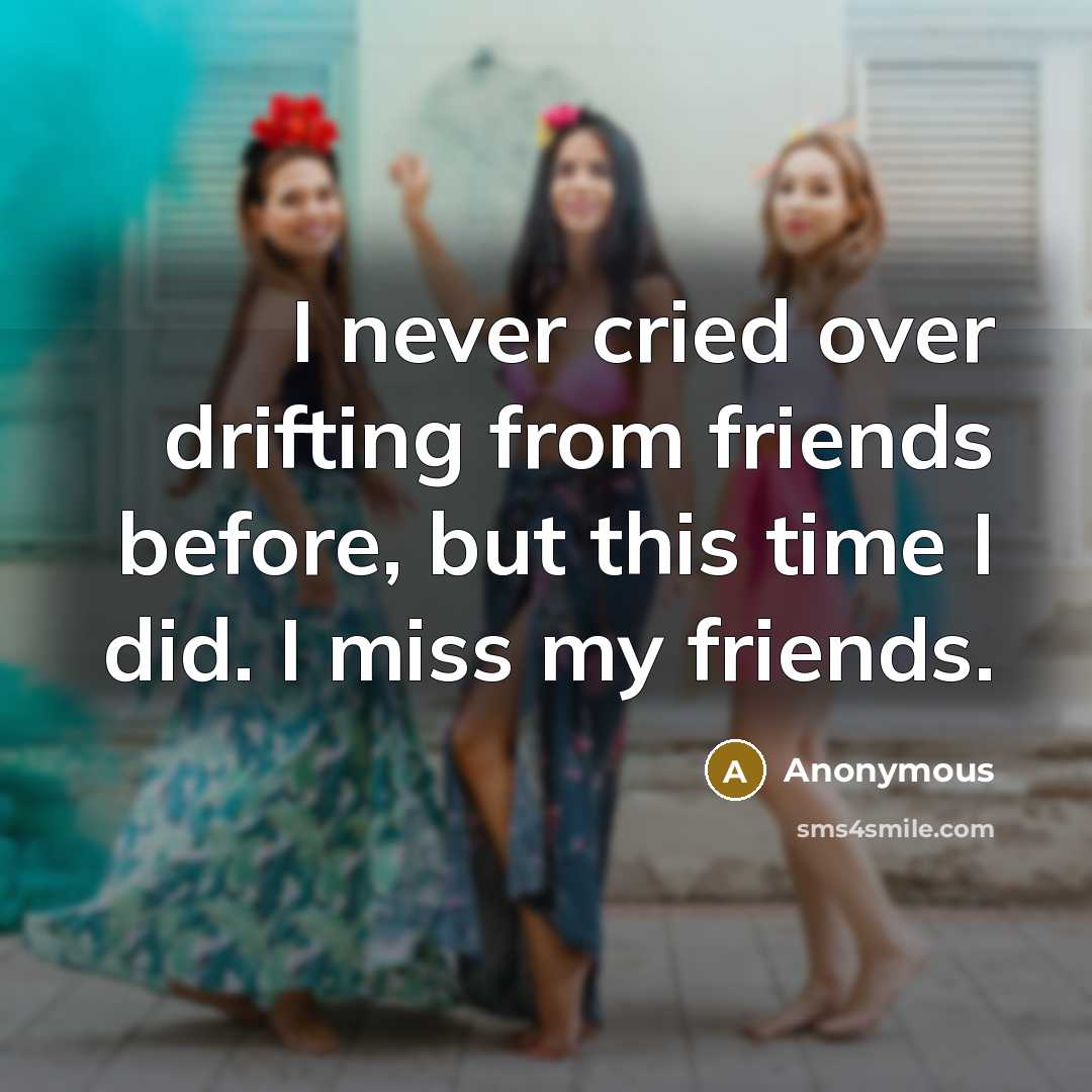 “I never cried over drifting from friends before, but this time I did. I miss my friends.” quote by Anonymous