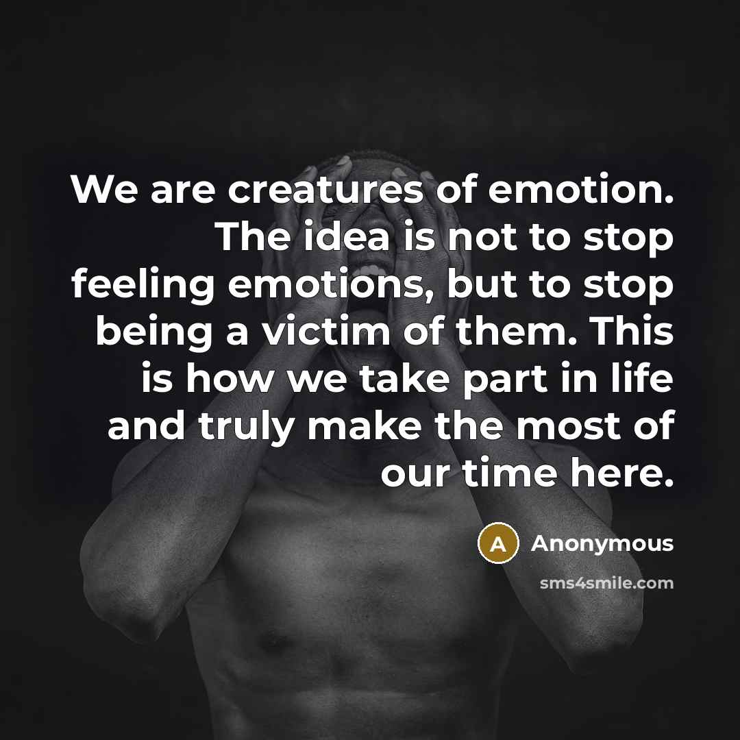 “We are creatures of emotion. The idea is not to…” quote by Anonymous