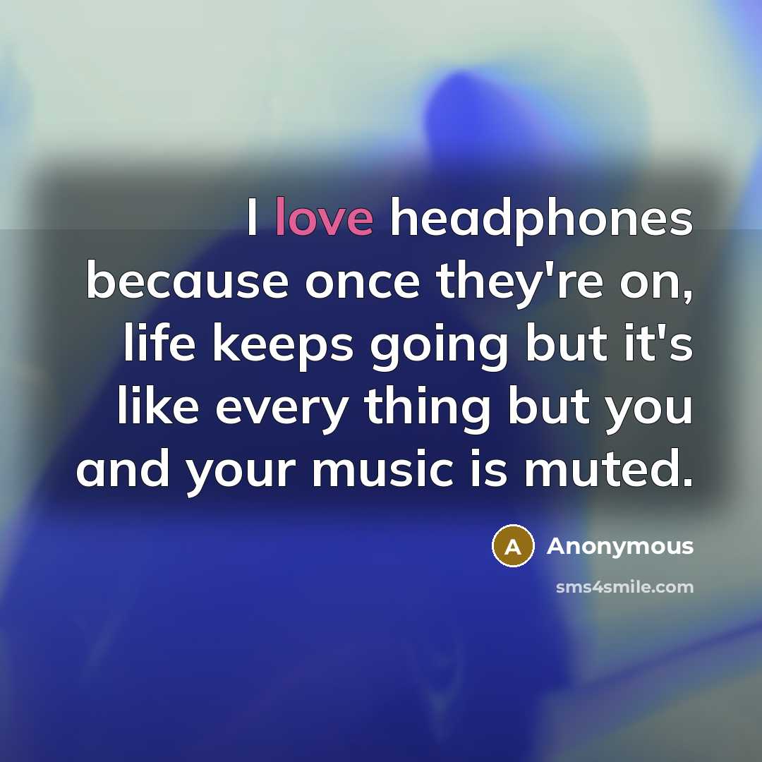 “I love headphones because once they're on, life keeps going…” quote by Anonymous