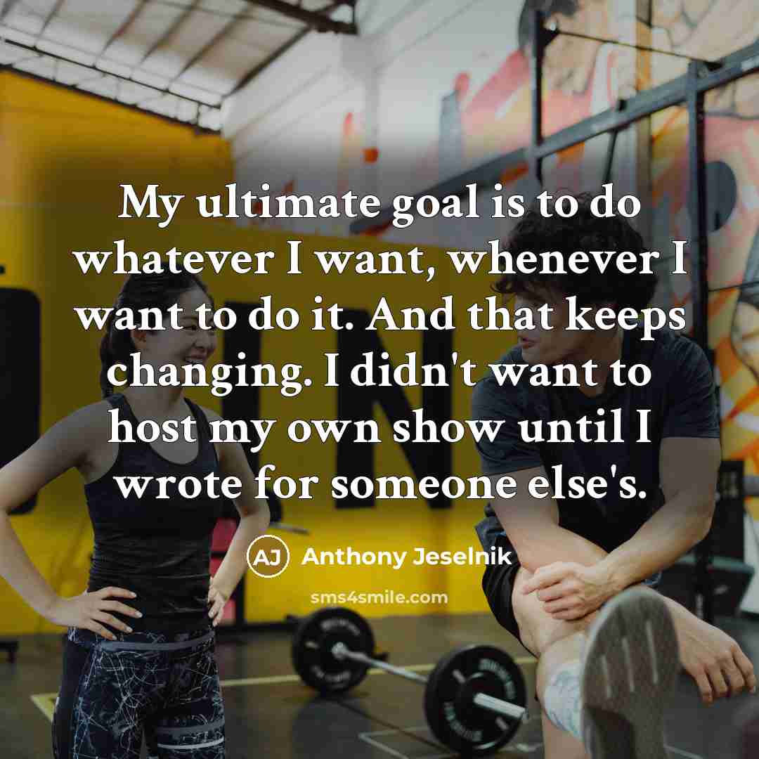 “My ultimate goal is to do whatever I want, whenever…” quote by Anthony Jeselnik
