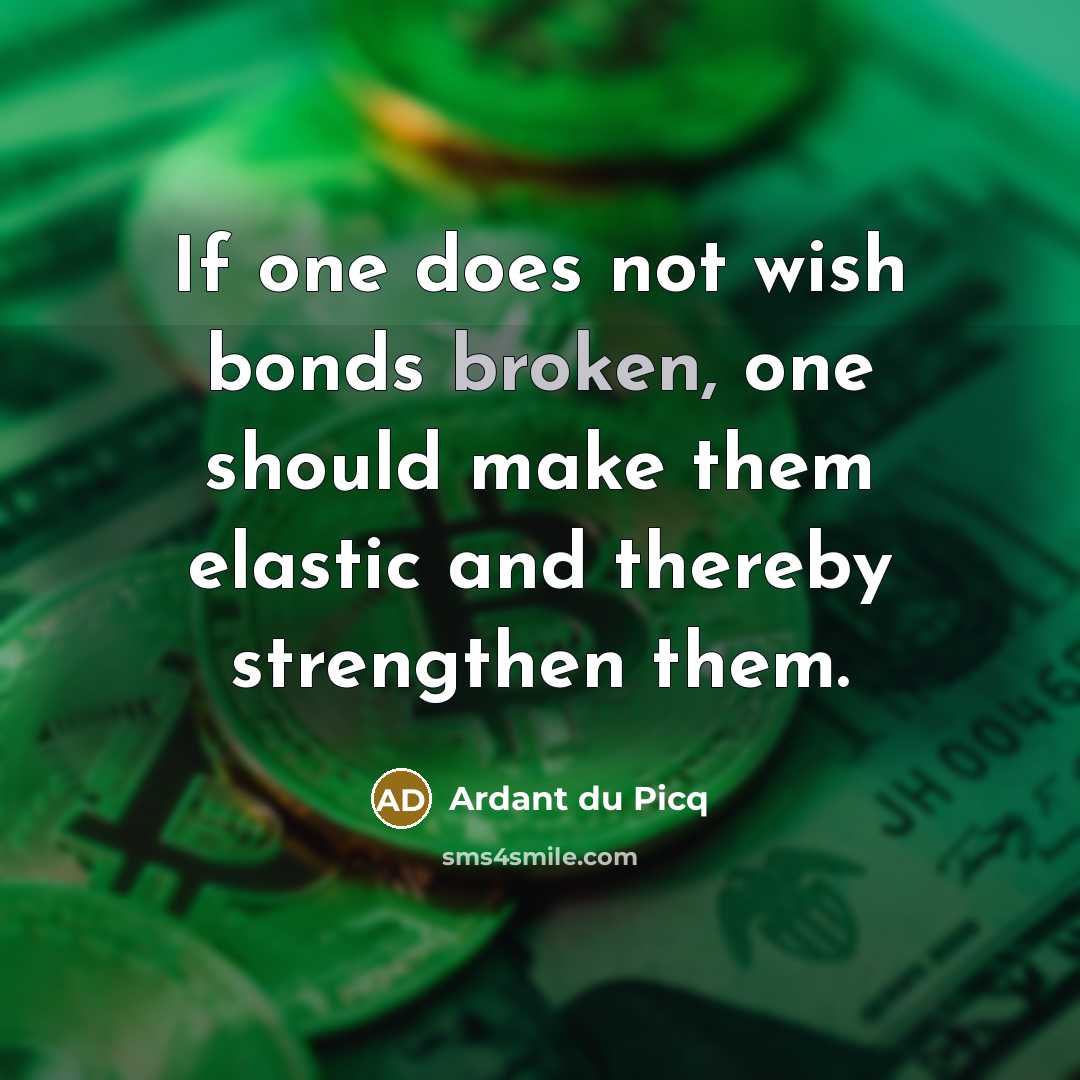 “If one does not wish bonds broken, one should make…” quote by Ardant du Picq