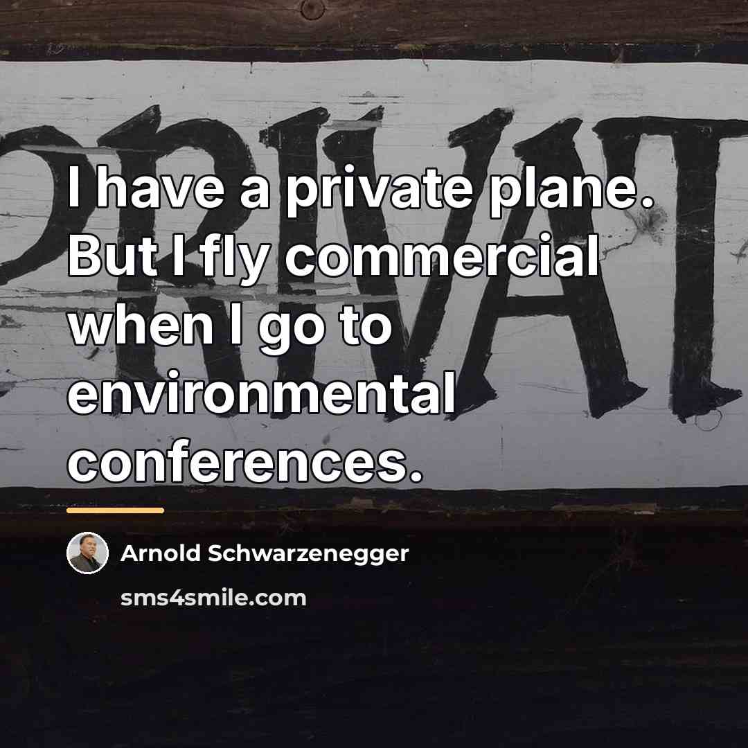 “I have a private plane. But I fly commercial when…” quote by Arnold Schwarzenegger