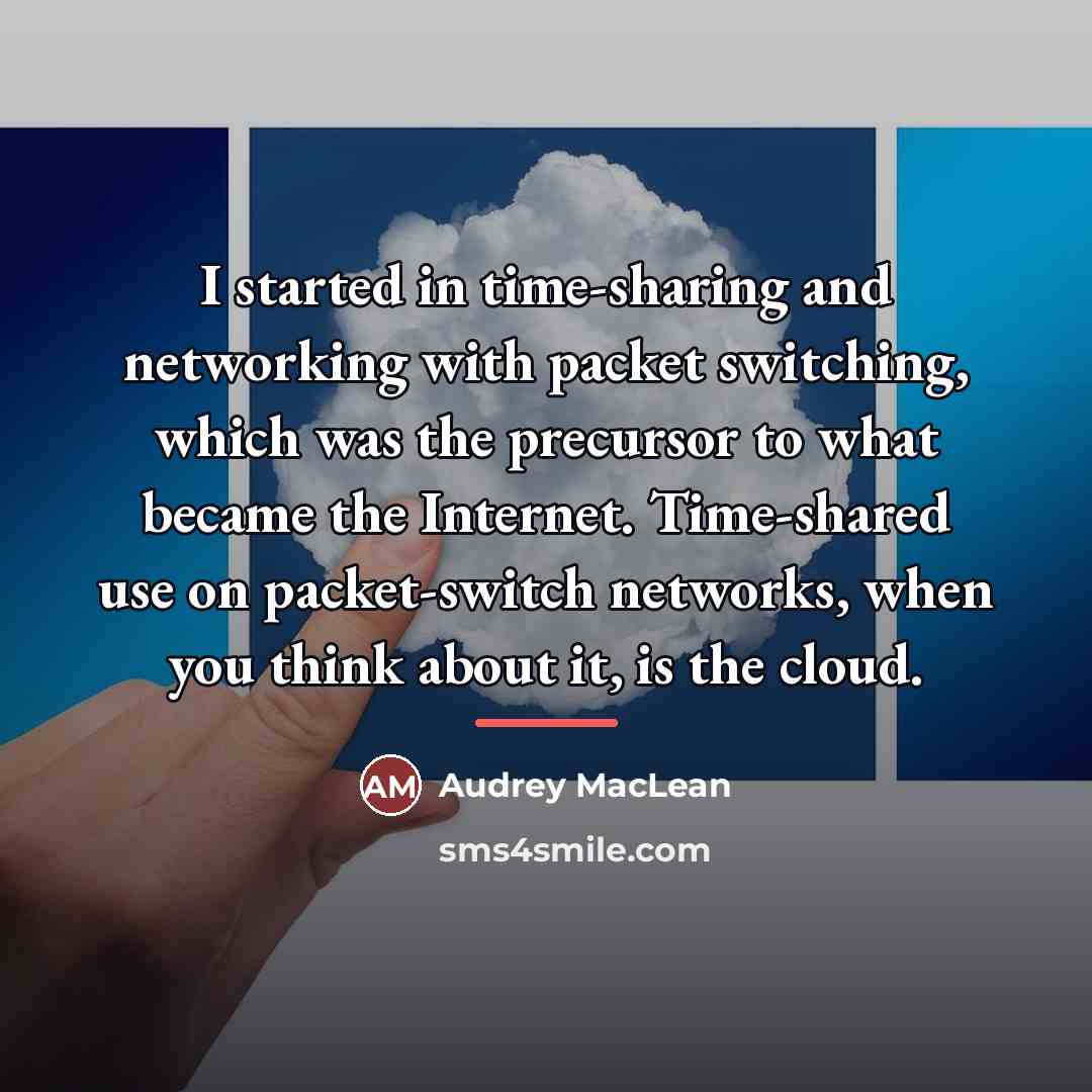 “I started in time-sharing and networking with packet switching, which…” quote by Audrey MacLean