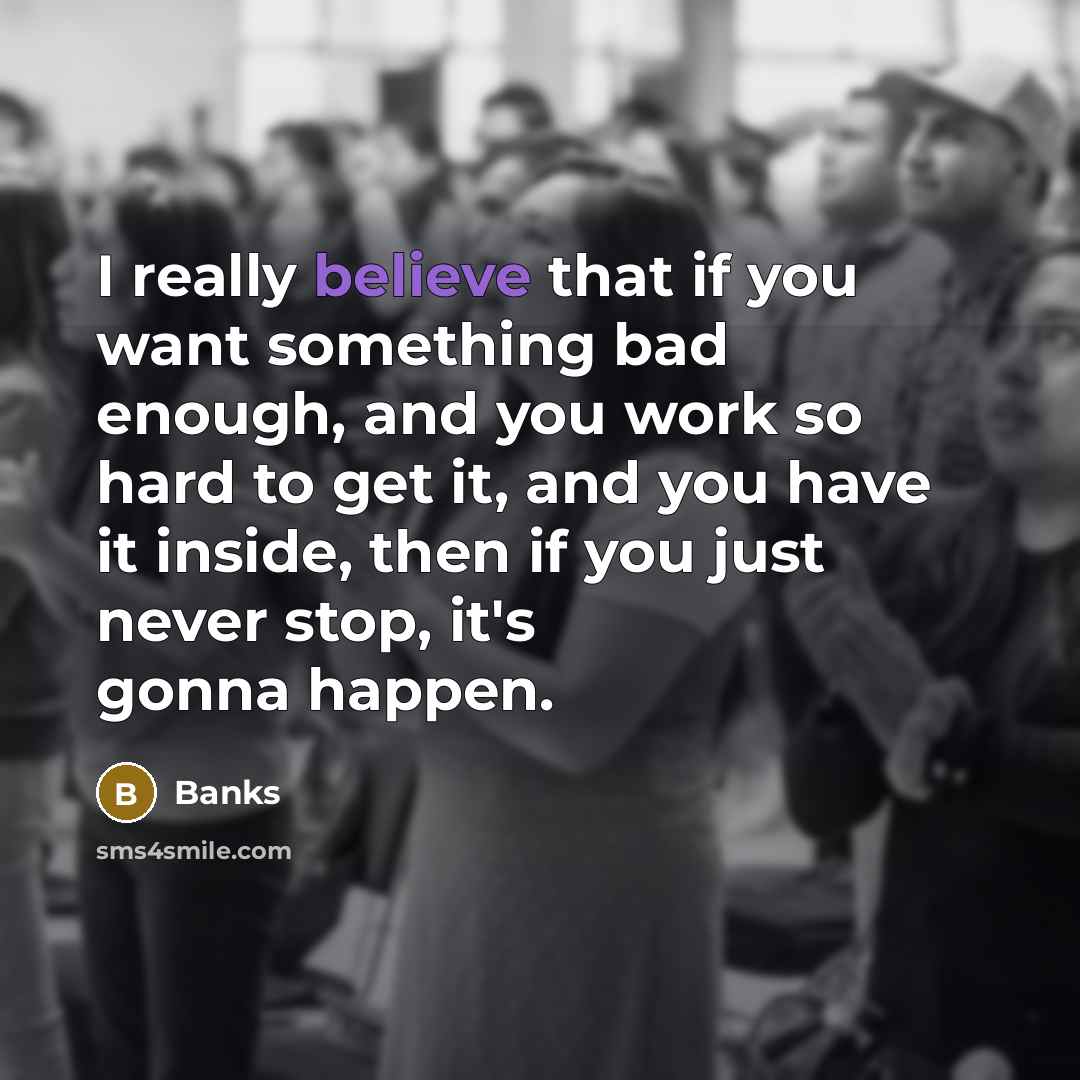“I really believe that if you want something bad enough,…” quote by Banks