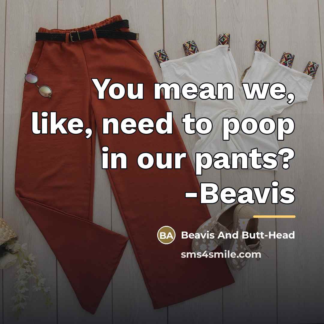 “You mean we, like, need to poop in our pants?…” quote by Beavis And Butt-Head