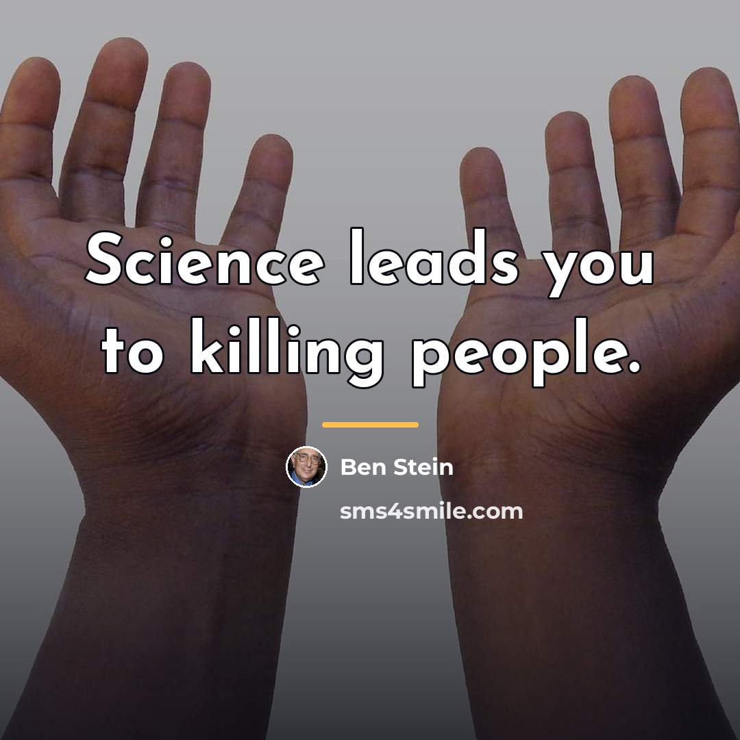 “Science leads you to killing people.…” quote by Ben Stein