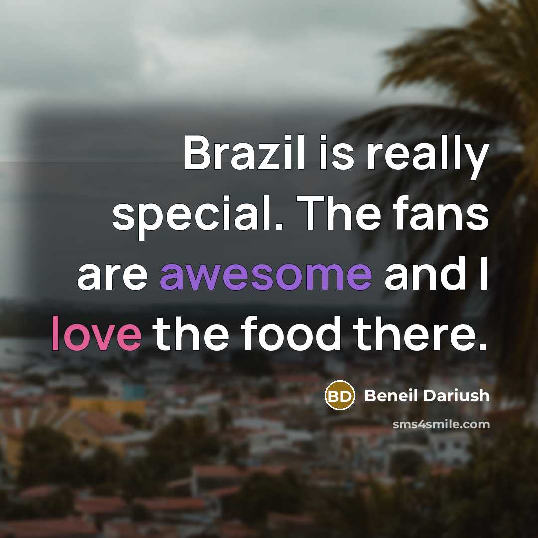 “Brazil is really special. The fans are awesome and I love the food there.” quote by Beneil Dariush