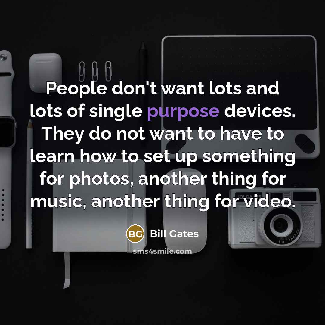 “People don't want lots and lots of single purpose devices.…” quote by Bill Gates