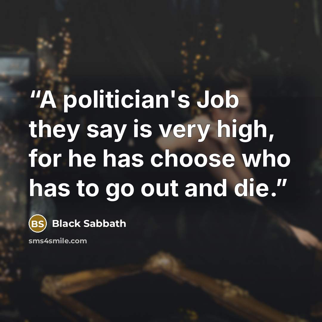 “A politician's Job they say is very high, for he has choose who has to go out and die.” quote by Black Sabbath