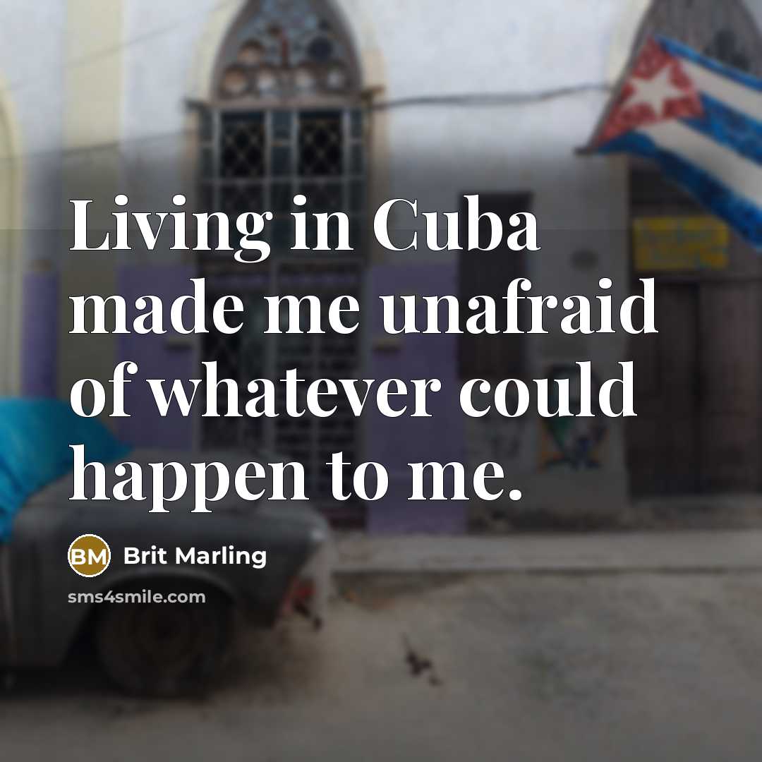 “Living in Cuba made me unafraid of whatever could happen…” quote by Brit Marling
