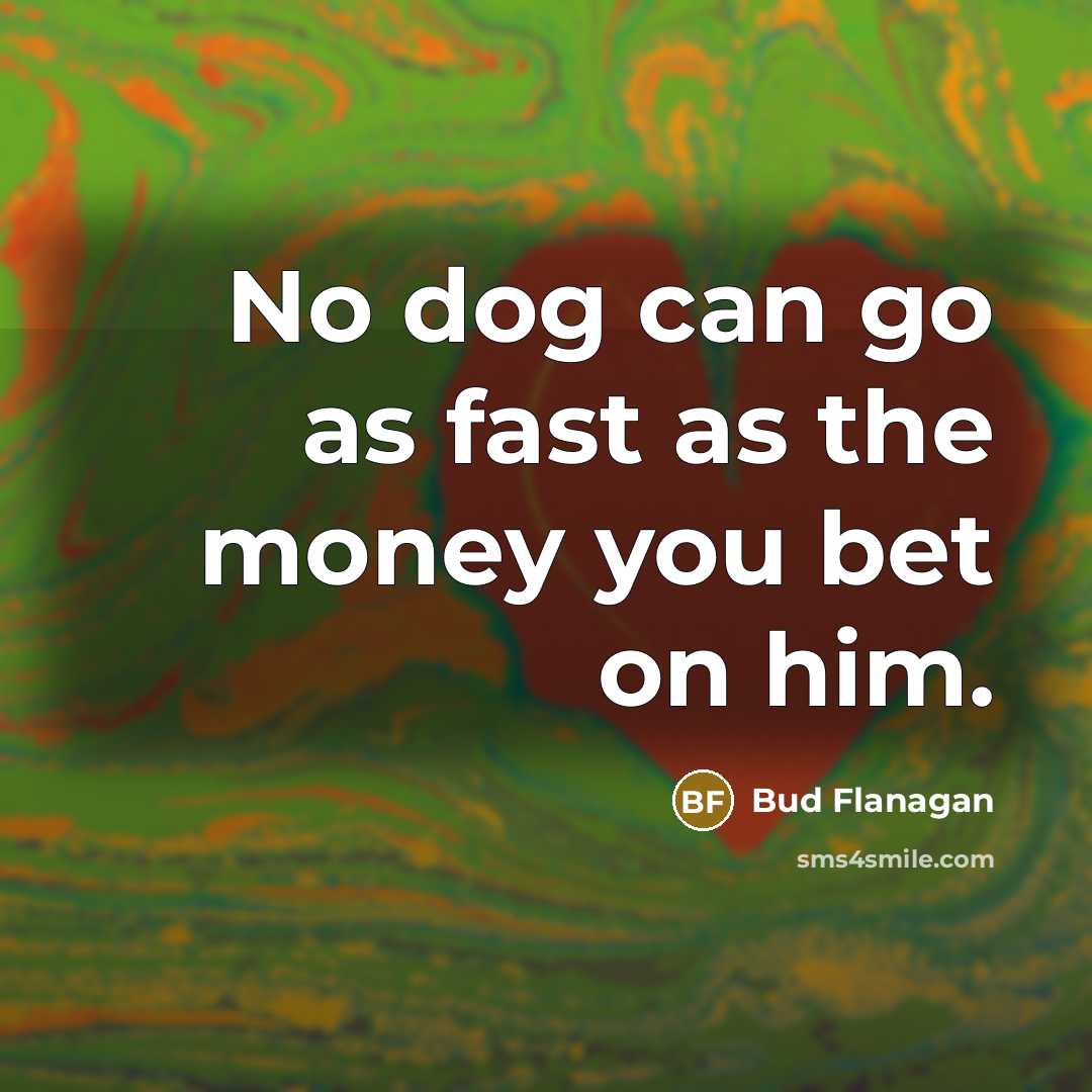“No dog can go as fast as the money you…” quote by Bud Flanagan