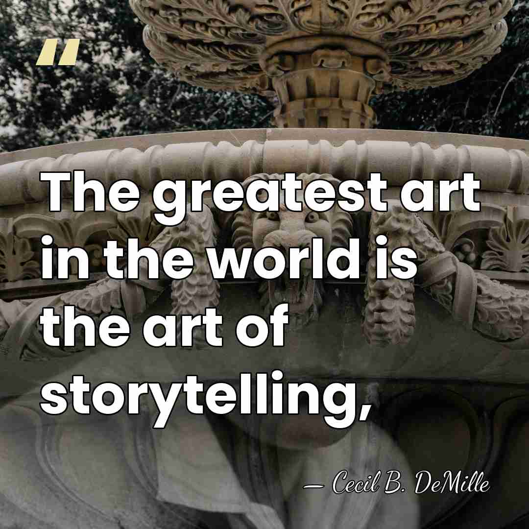The greatest art in the world is the art of storytelling, - Cecil B. DeMille