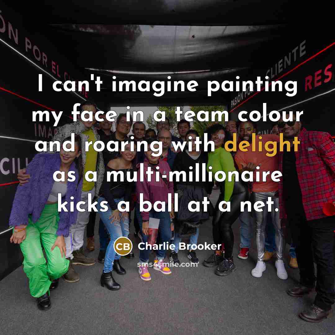 “I can't imagine painting my face in a team colour…” quote by Charlie Brooker
