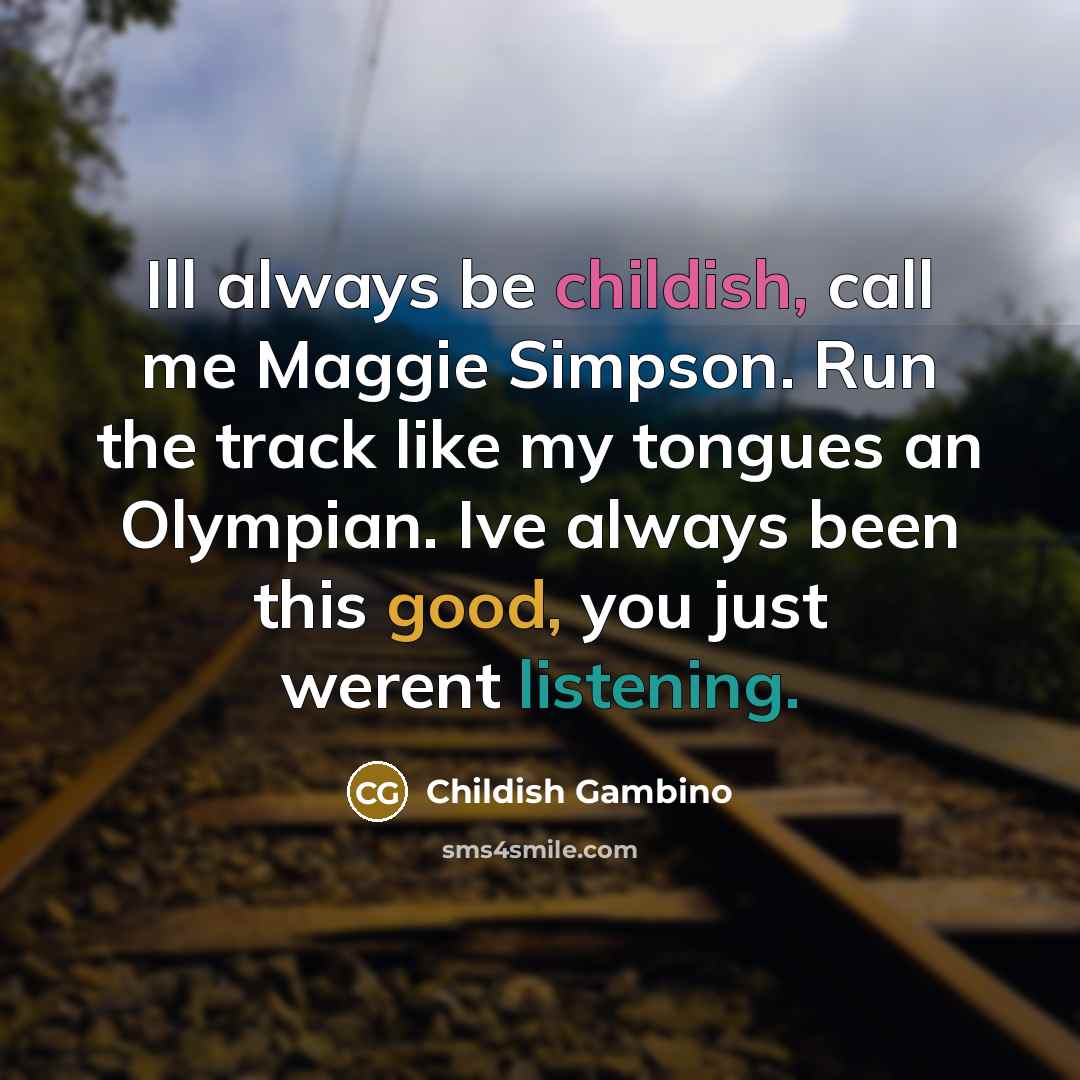 “Ill always be childish, call me Maggie Simpson. Run the track like my tongues an Olympian. Ive always been this good, you just werent listening.” quote by Childish Gambino