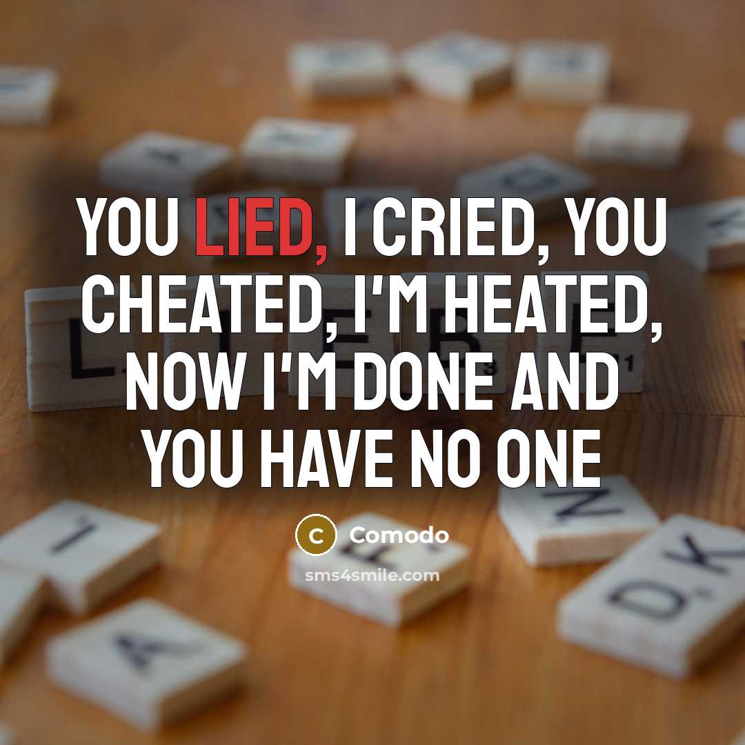 “You lied, I cried, you cheated, I'm heated, now I'm done and you have no one” quote by Comodo