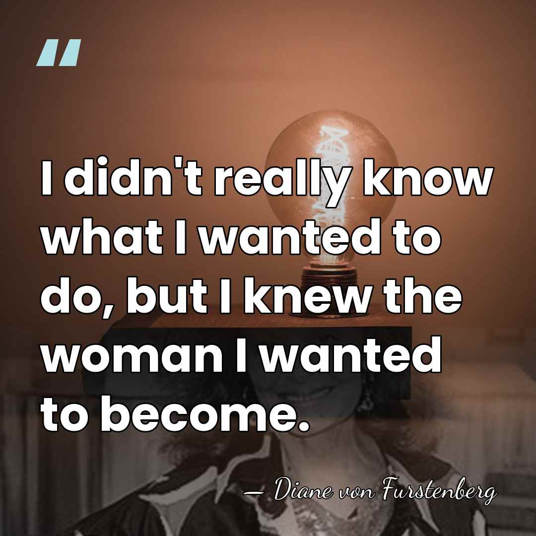 I didn't really know what I wanted to do, but I knew&hellip; - Diane von Furstenberg