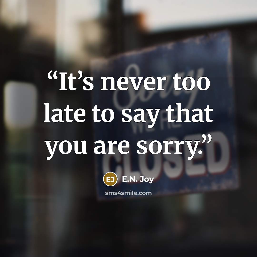 “It’s never too late to say that you are sorry.” quote by E.N. Joy