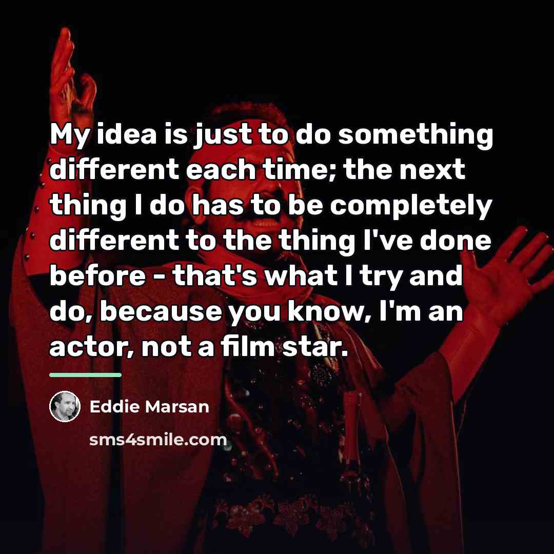 “My idea is just to do something different each time;…” quote by Eddie Marsan