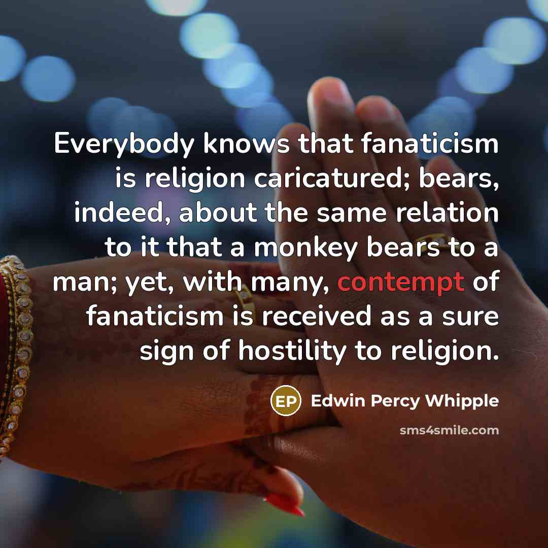“Everybody knows that fanaticism is religion caricatured; bears, indeed, about…” quote by Edwin Percy Whipple