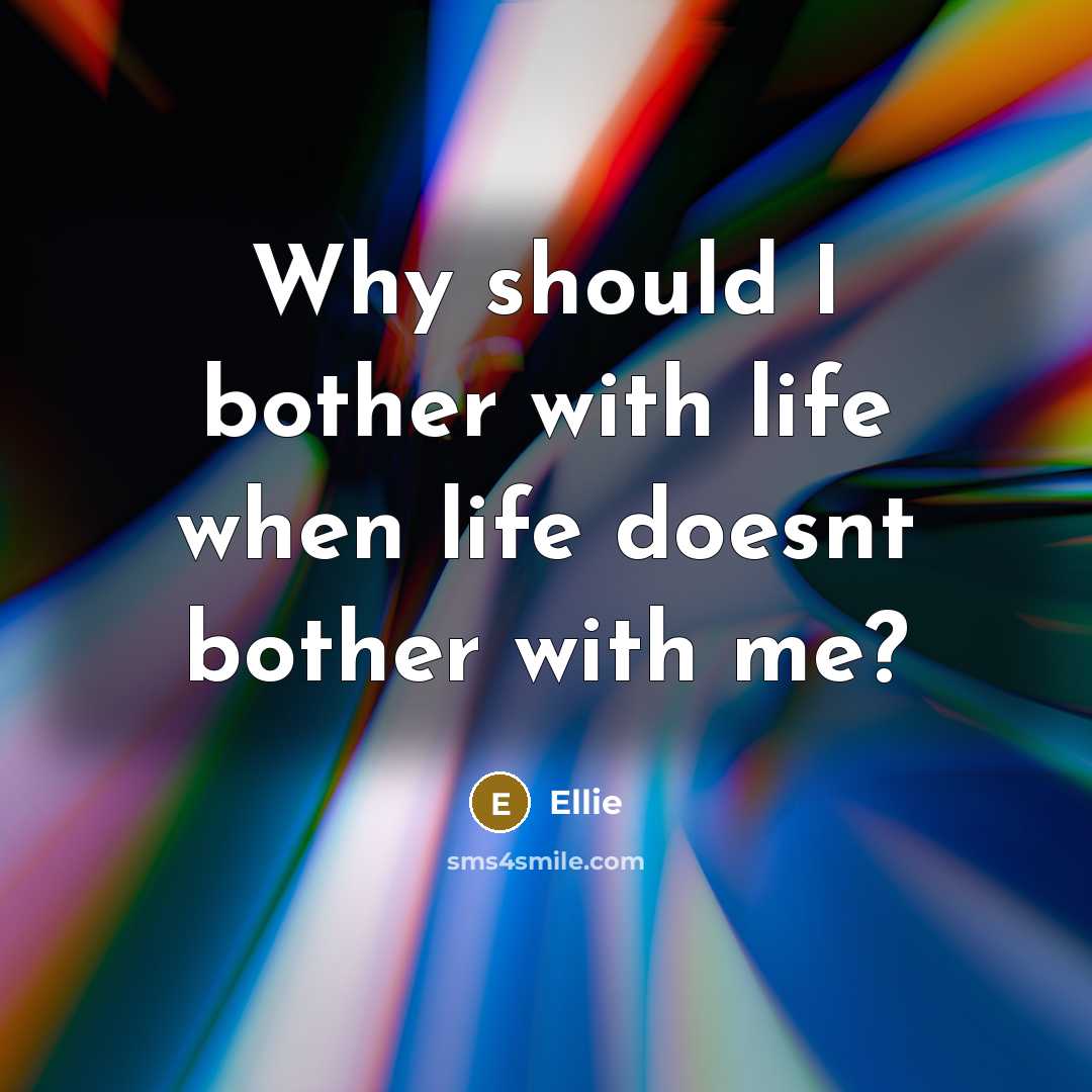 “Why should I bother with life when life doesnt bother…” quote by Ellie
