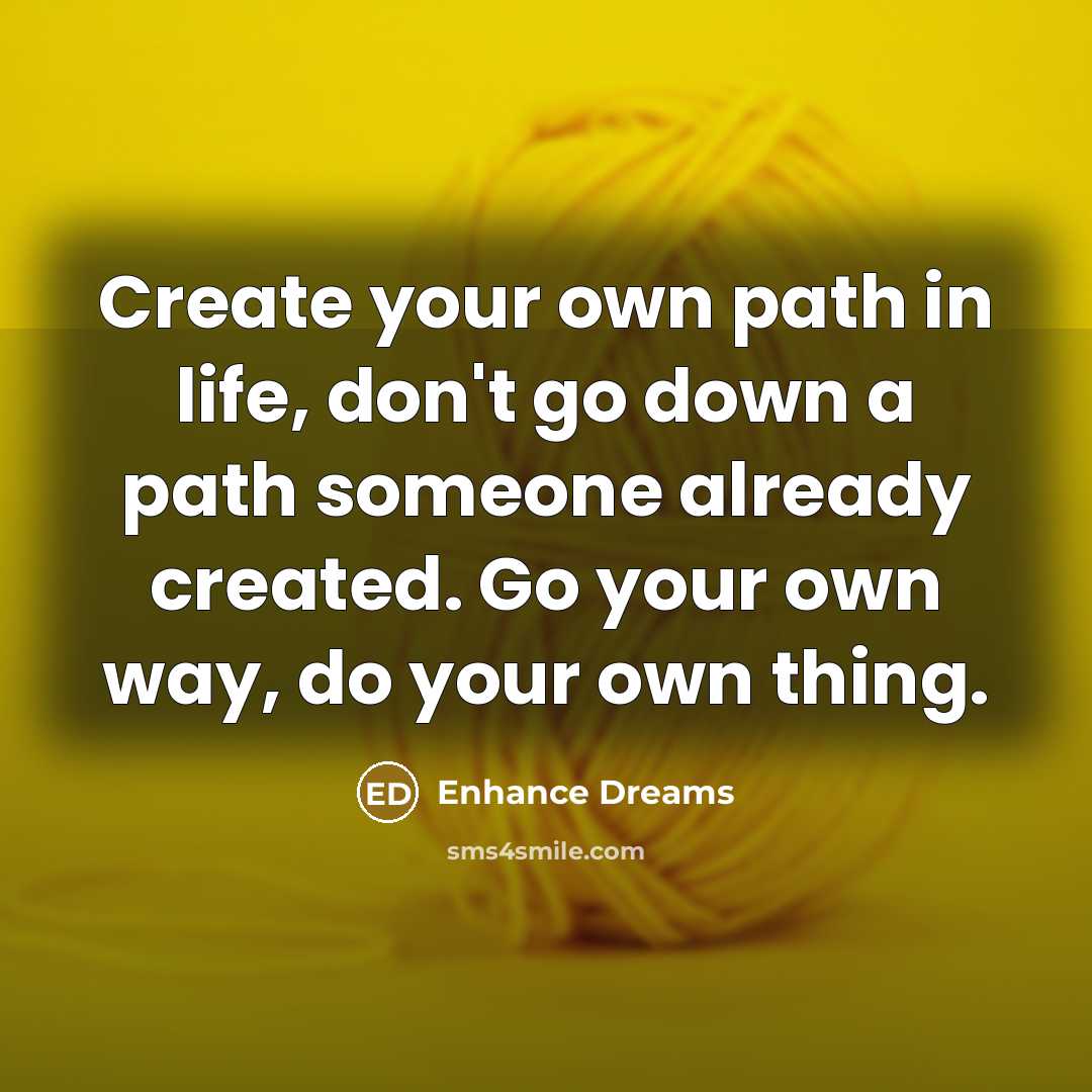 “Create your own path in life, don't go down a path someone already created. Go your own way, do your own thing.” quote by Enhance Dreams