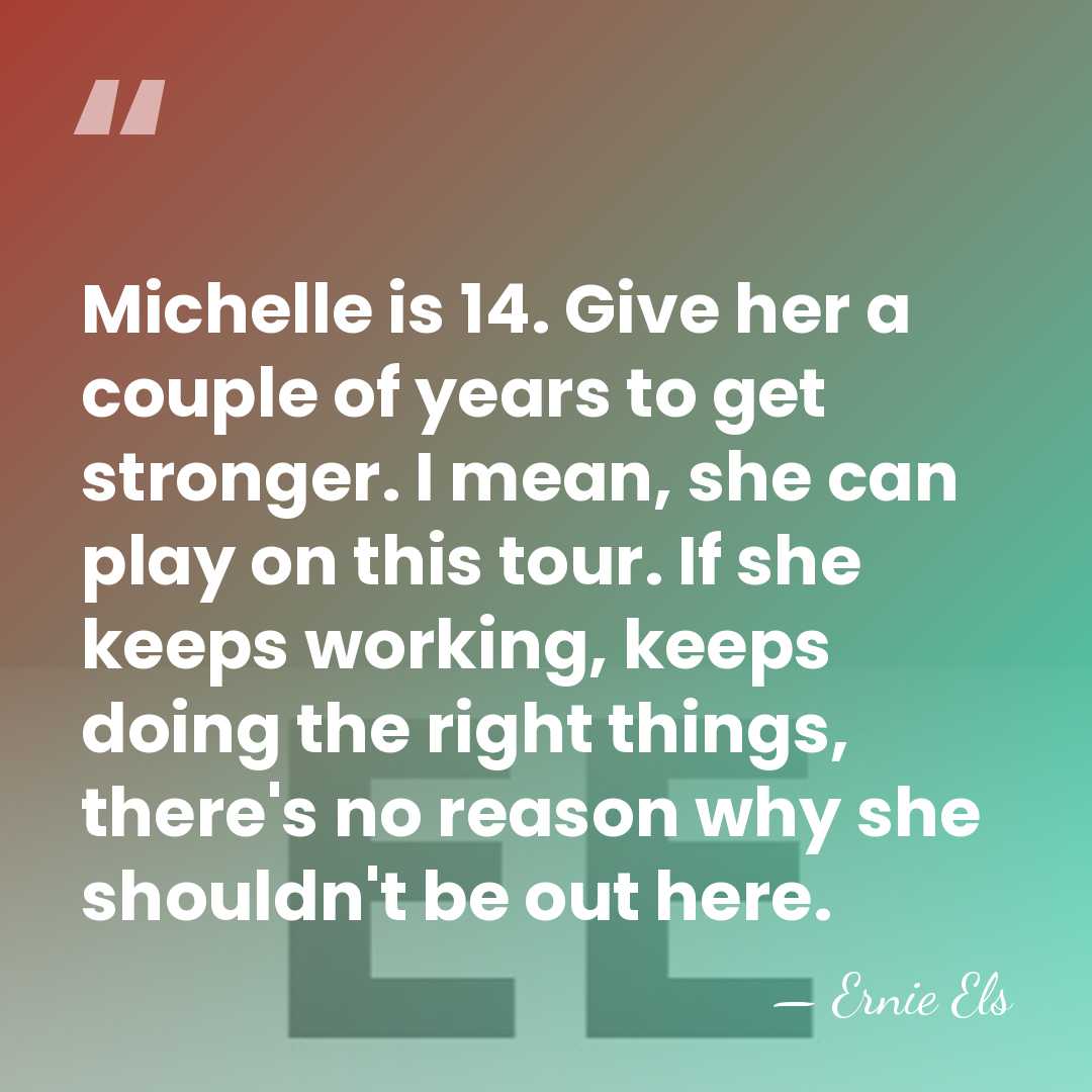 Michelle is 14. Give her a couple of years to get stronger.&hellip; - Ernie Els