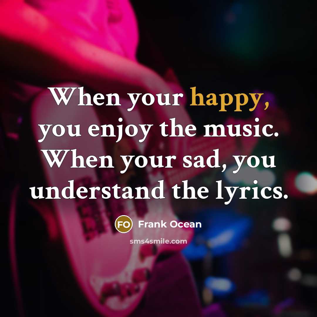 “When your happy, you enjoy the music. When your sad,…” quote by Frank Ocean