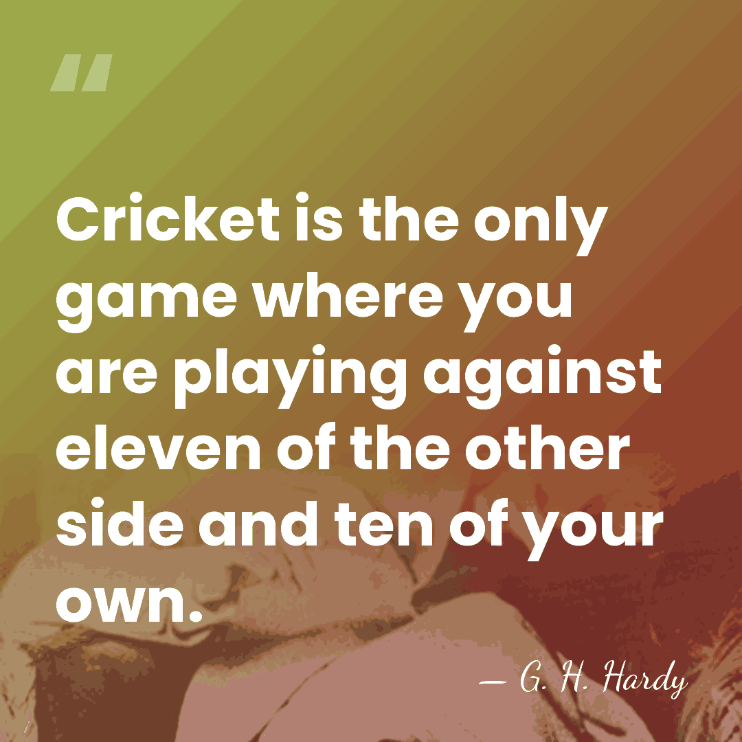 Cricket is the only game where you are playing against eleven of&hellip; - G. H. Hardy