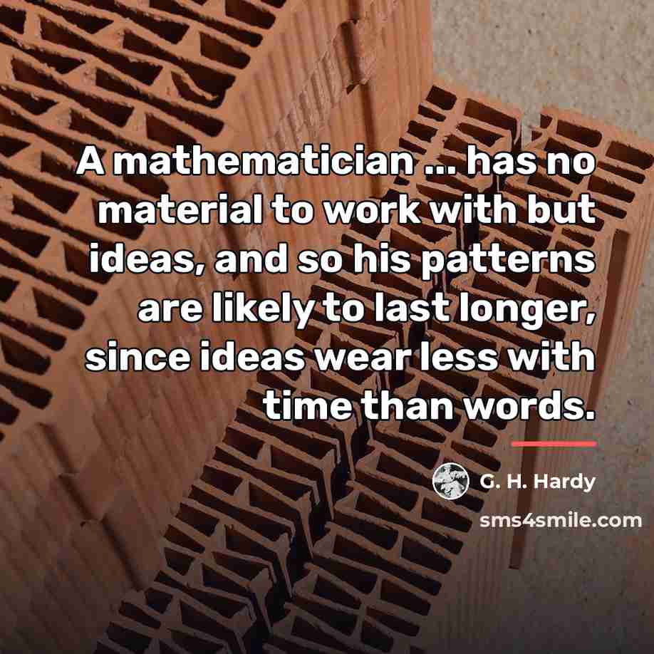 “A mathematician ... has no material to work with but…” quote by G. H. Hardy