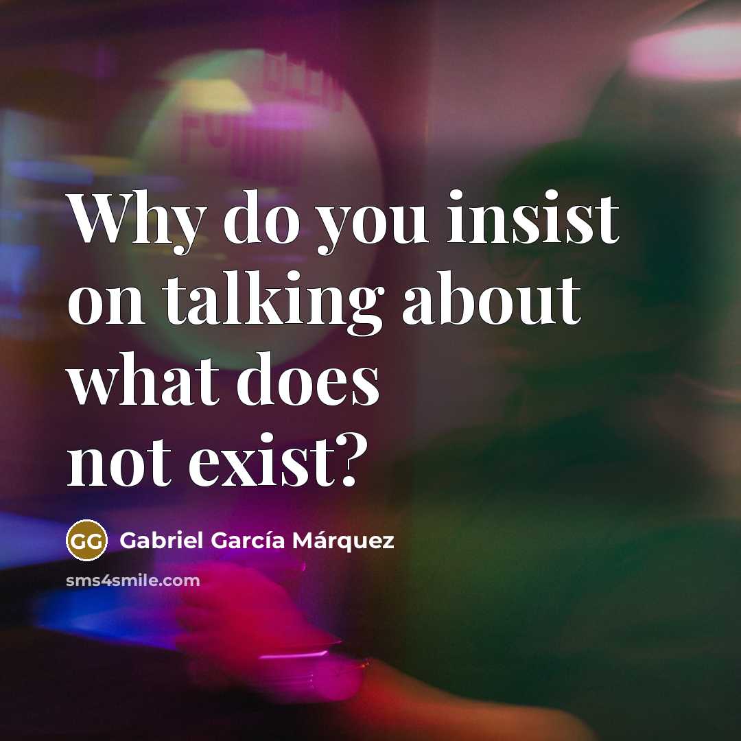 “Why do you insist on talking about what does not…” quote by Gabriel Garcia Marquez
