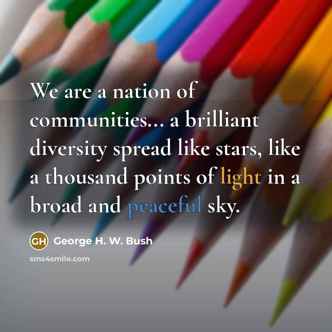“We are a nation of communities... a brilliant diversity spread…” quote by George H. W. Bush