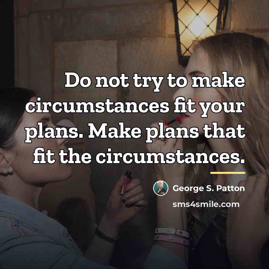“Do not try to make circumstances fit your plans. Make…” quote by George S. Patton