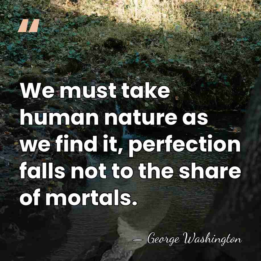 We must take human nature as we find it, perfection falls not&hellip; - George Washington