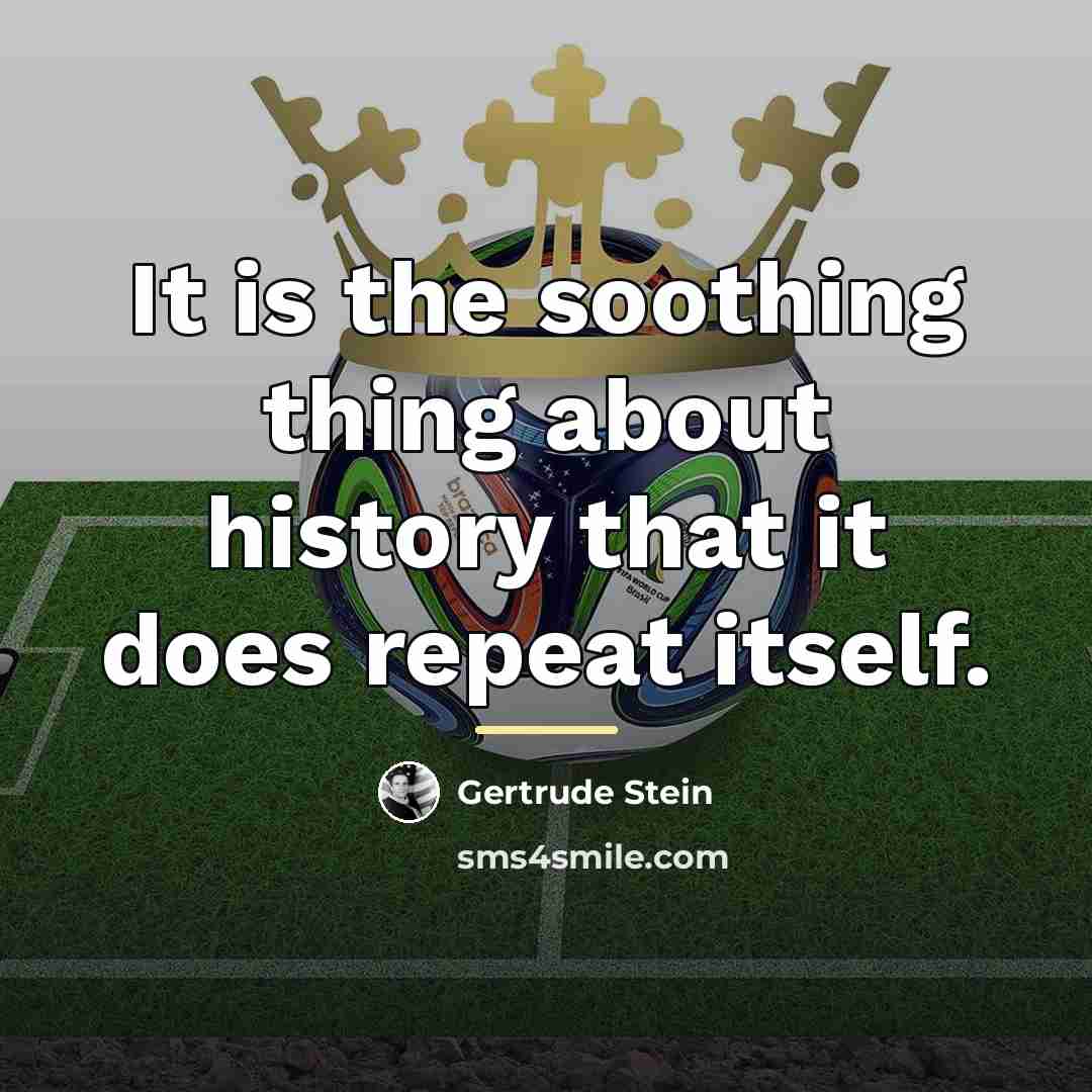 “It is the soothing thing about history that it does…” quote by Gertrude Stein