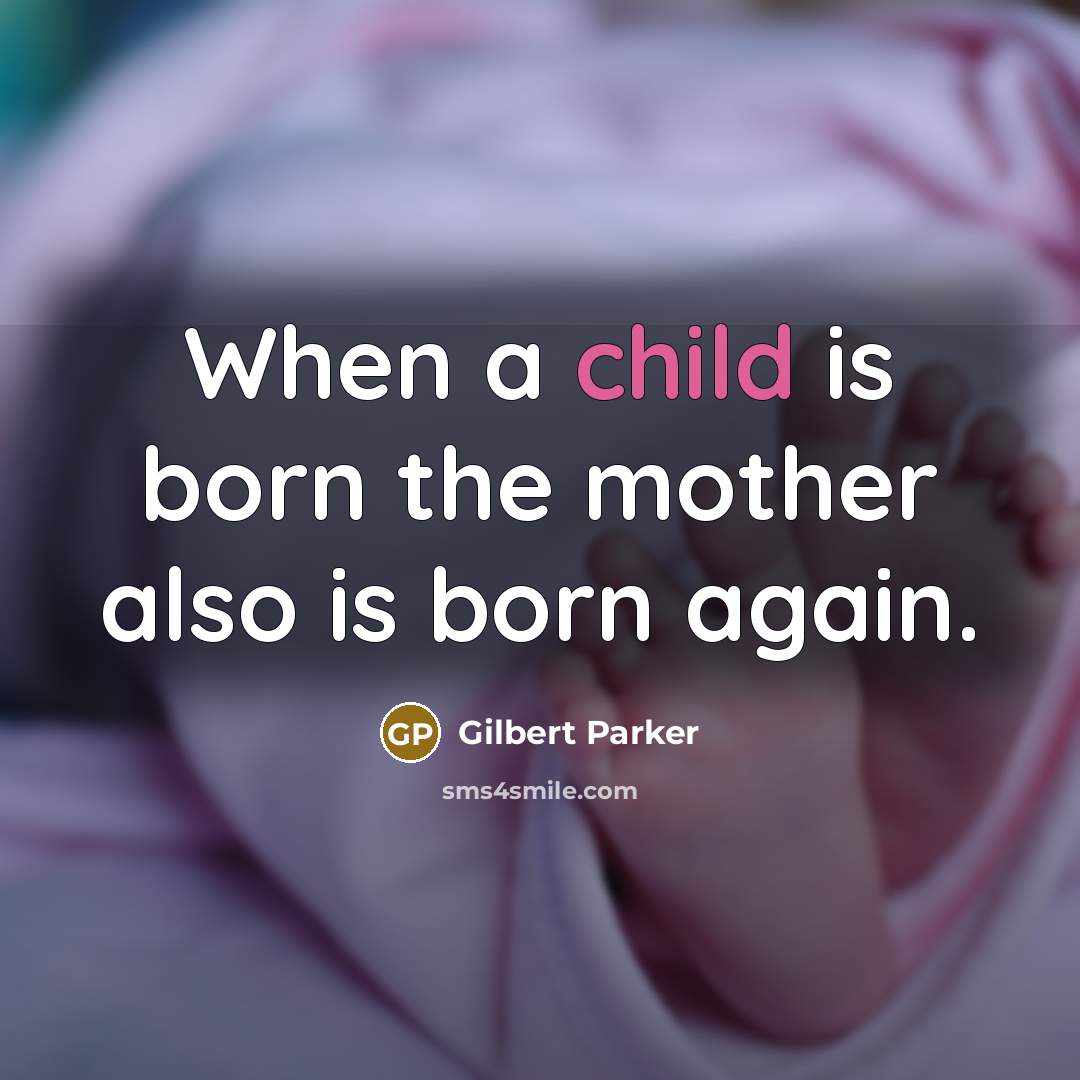 “When a child is born the mother also is born…” quote by Gilbert Parker