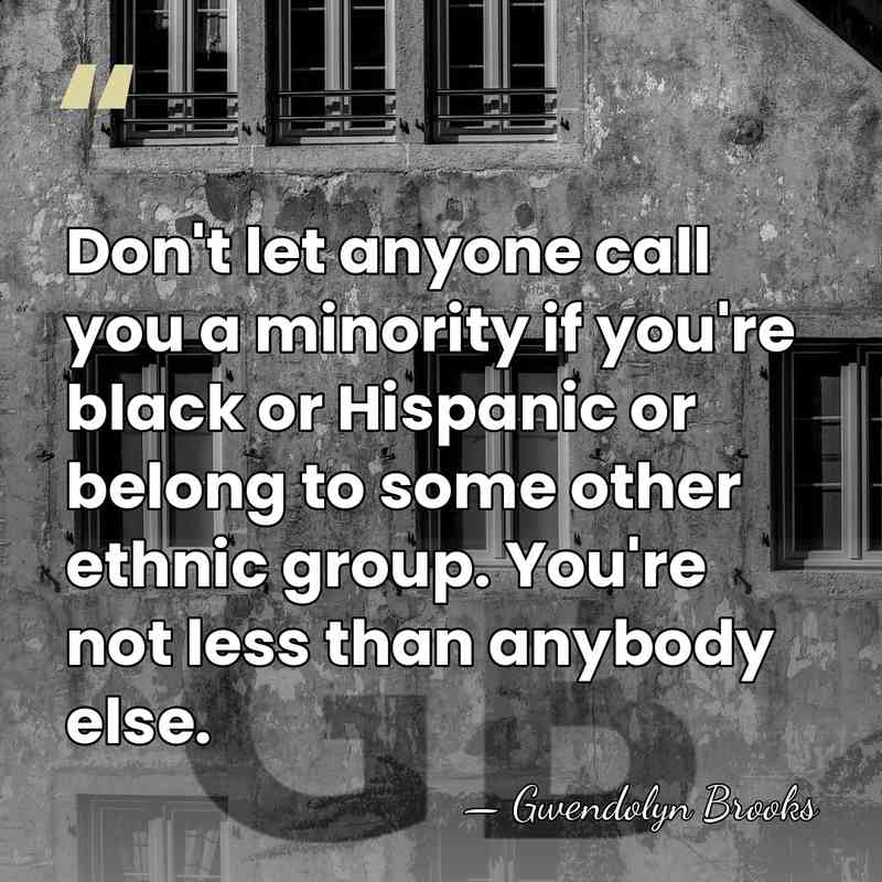 Don't let anyone call you a minority if you're black or Hispanic&hellip; - Gwendolyn Brooks