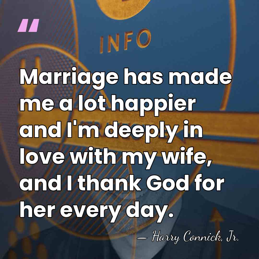 Marriage has made me a lot happier and I'm deeply in love&hellip; - Harry Connick, Jr.