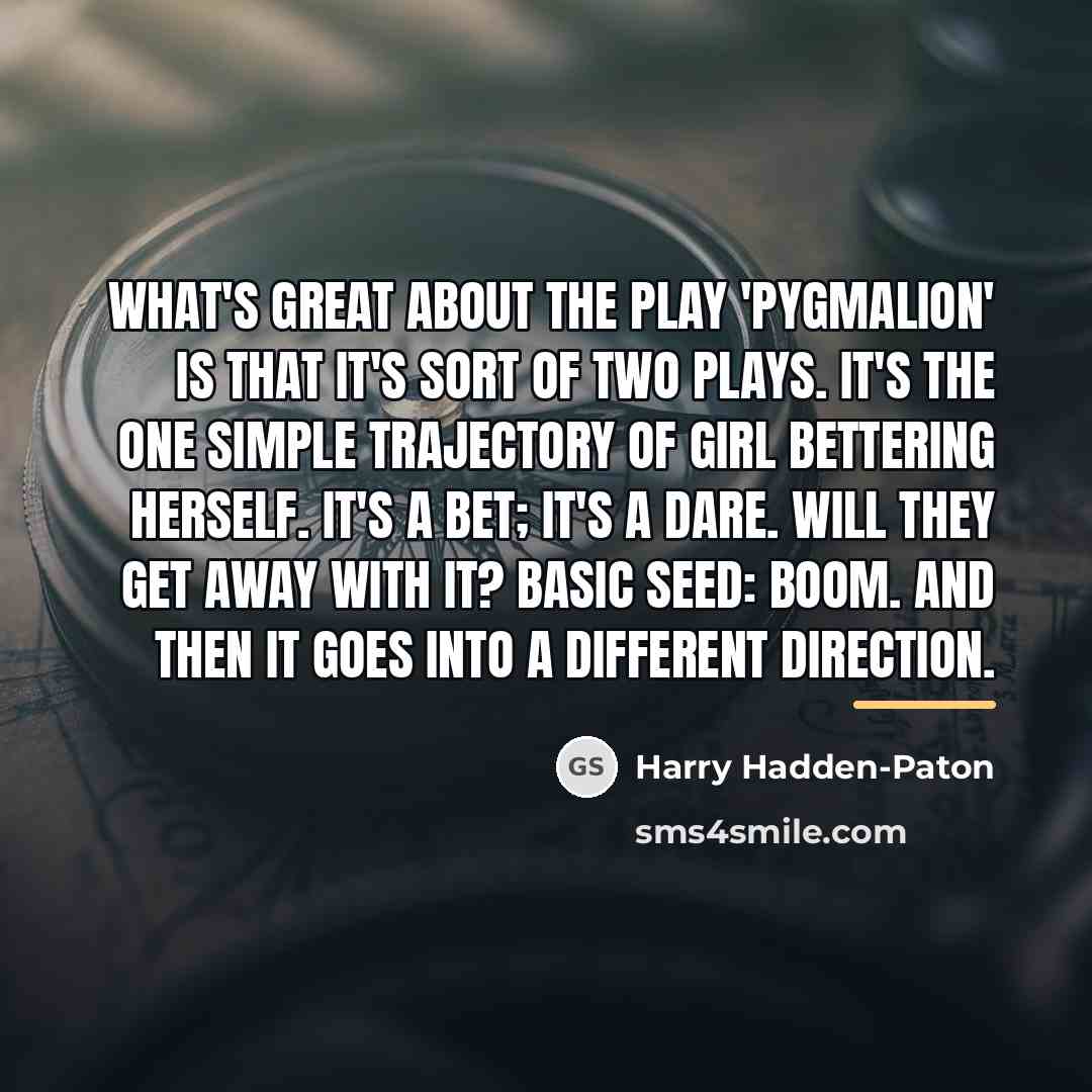 “What's great about the play 'Pygmalion' is that it's sort…” quote by Harry Hadden-Paton