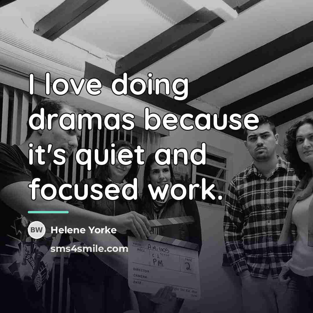 “I love doing dramas because it's quiet and focused work.…” quote by Helene Yorke