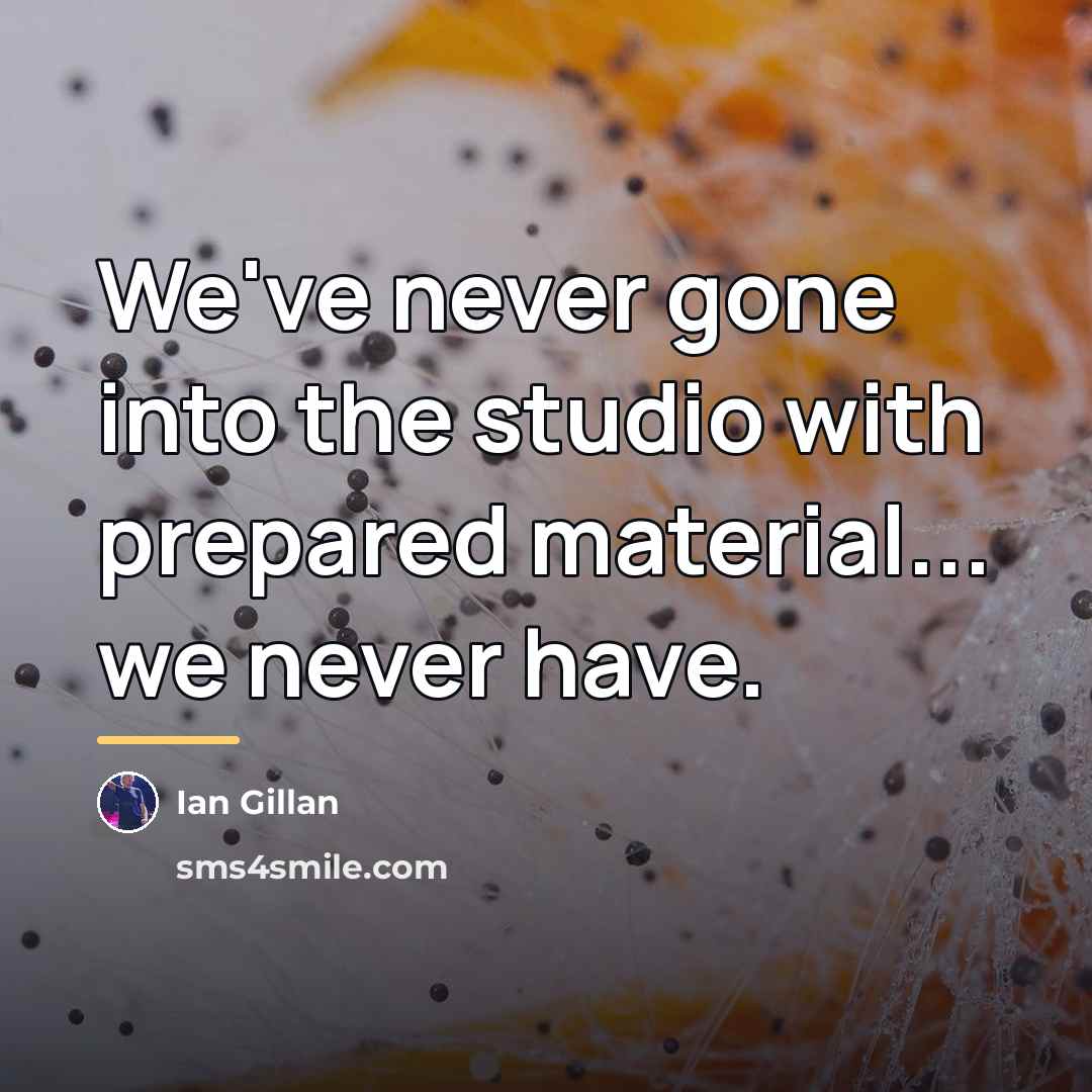“We've never gone into the studio with prepared material... we…” quote by Ian Gillan