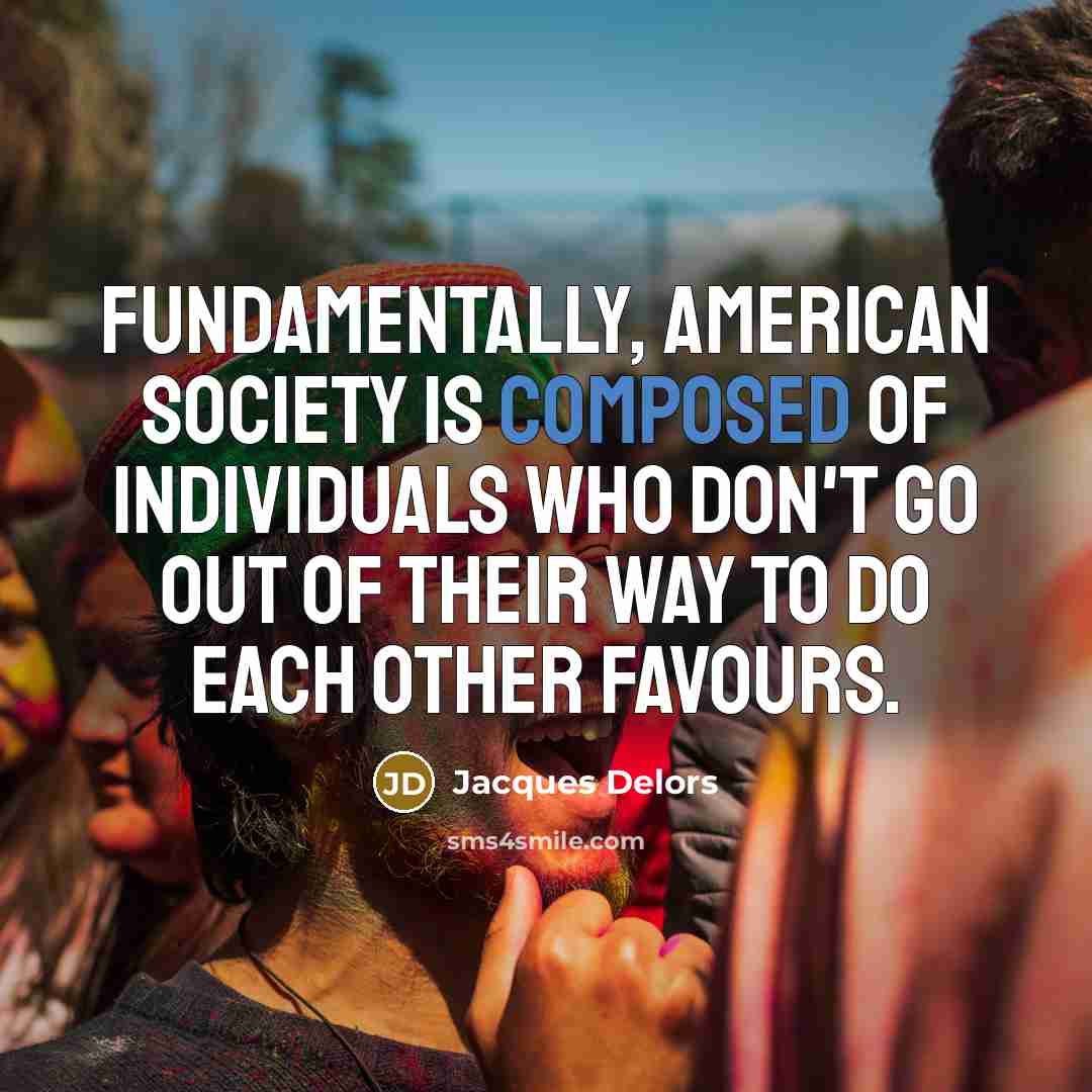 “Fundamentally, American society is composed of individuals who don't go…” quote by Jacques Delors