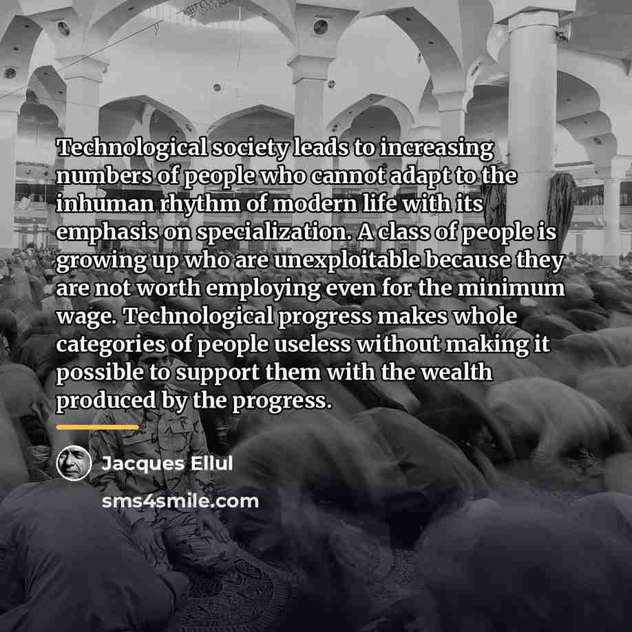 “Technological society leads to increasing numbers of people who cannot…” quote by Jacques Ellul