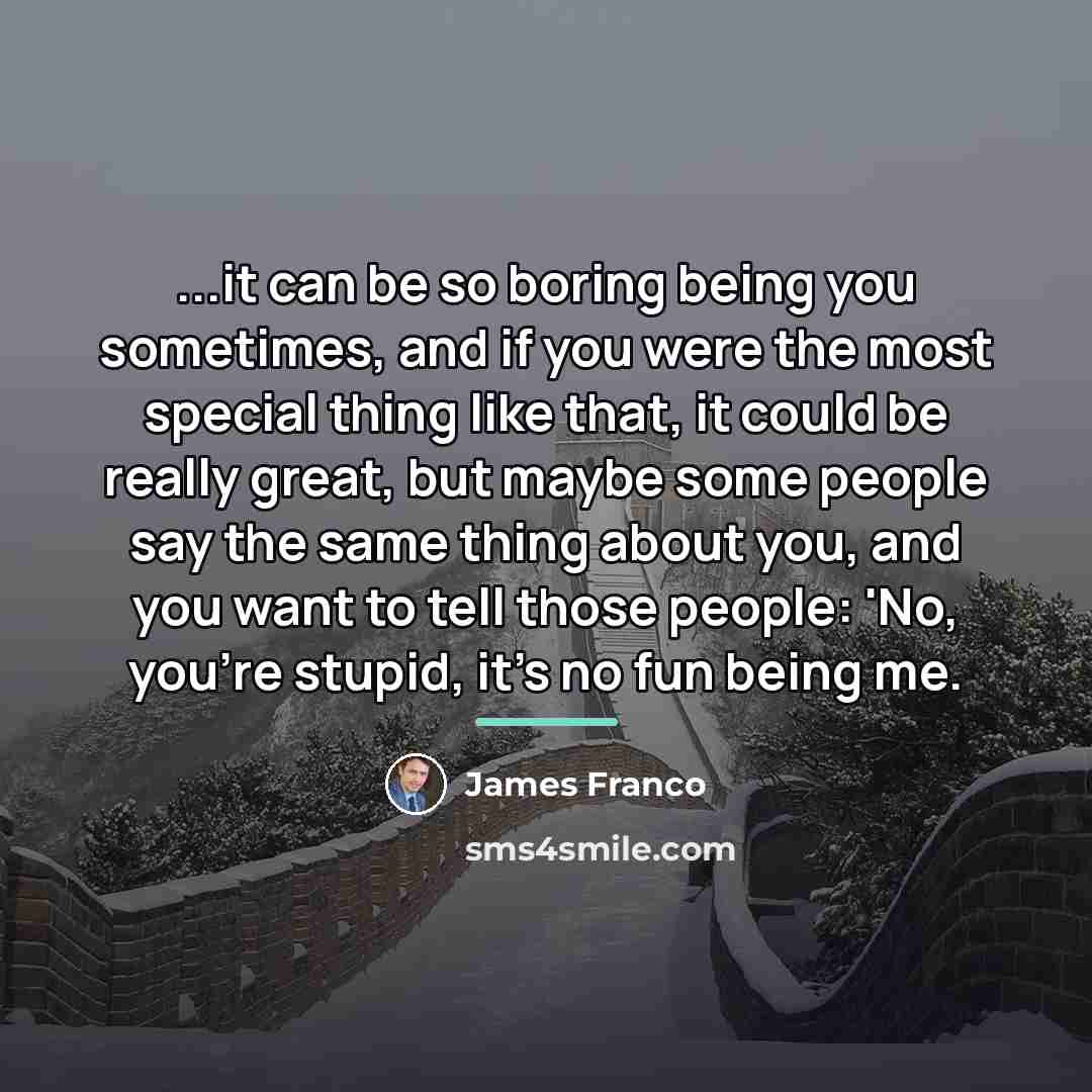 “...it can be so boring being you sometimes, and if…” quote by James Franco