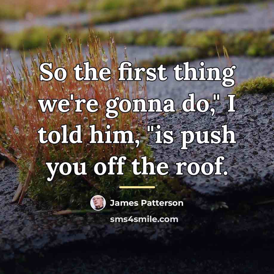 “So the first thing we're gonna do," I told him,…” quote by James Patterson