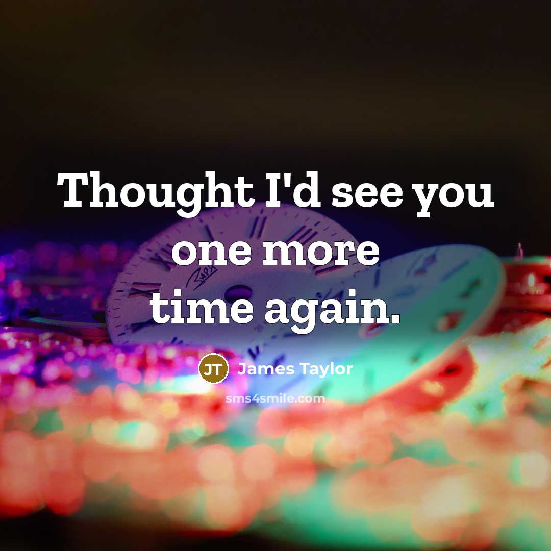 “Thought I'd see you one more time again.…” quote by James Taylor