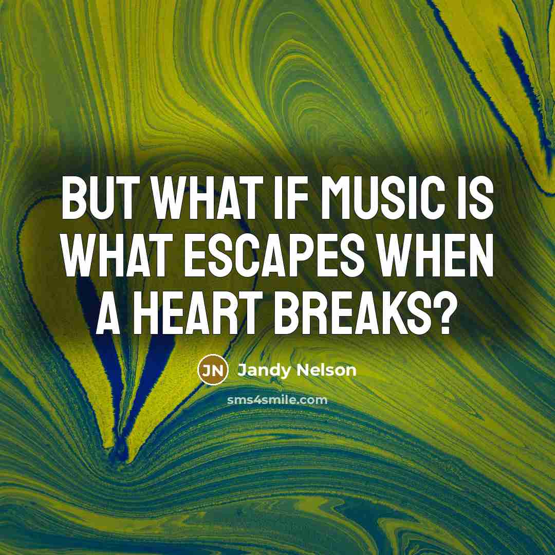 “But what if music is what escapes when a heart…” quote by Jandy Nelson
